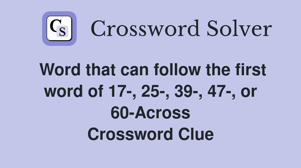 Word that can follow the first word of 17-, 25-, 39-, 47-, or 60-Across Crossword Clue