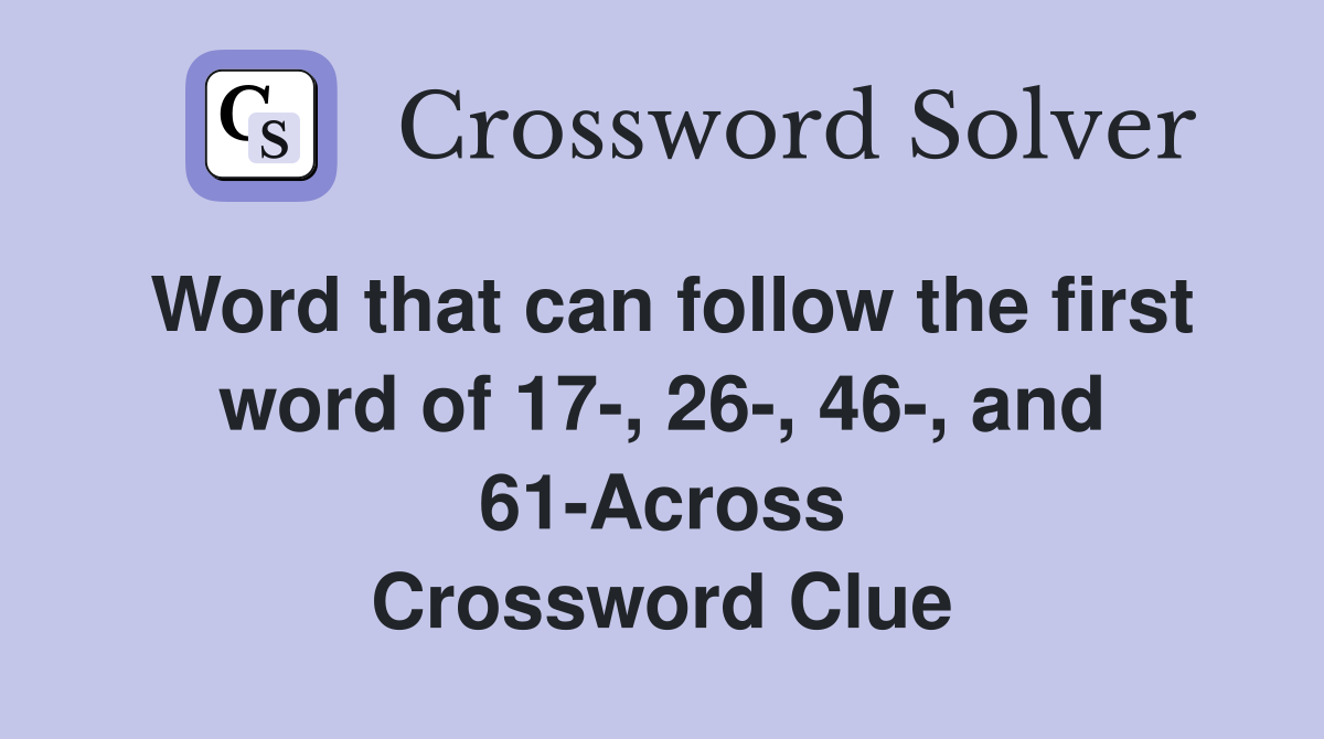 Word that can follow the first word of 17-, 26-, 46-, and 61-Across Crossword Clue