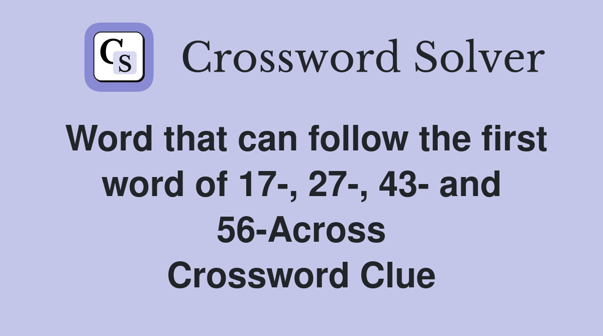Word that can follow the first word of 17-, 27-, 43- and 56-Across Crossword Clue