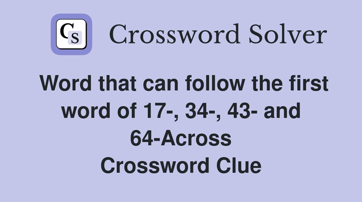 Word that can follow the first word of 17-, 34-, 43- and 64-Across Crossword Clue