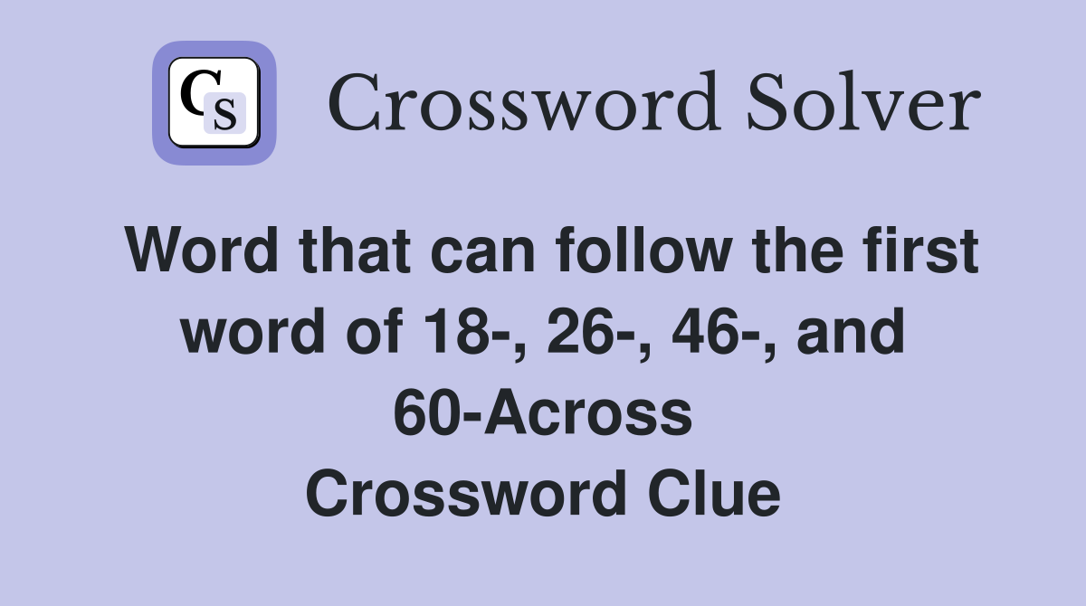 Word that can follow the first word of 18-, 26-, 46-, and 60-Across Crossword Clue