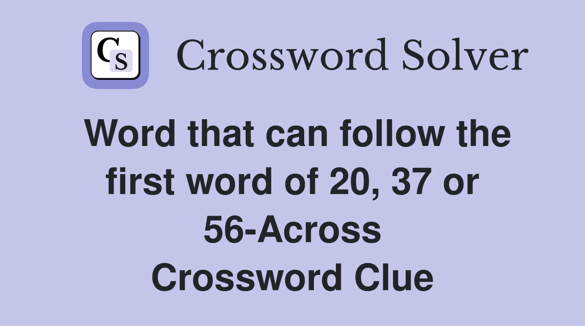 Word that can follow the first word of 20, 37 or 56-Across Crossword Clue