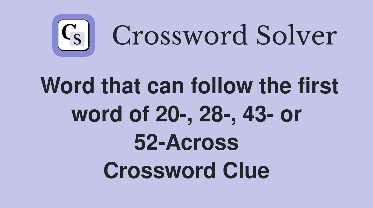 Word that can follow the first word of 20-, 28-, 43- or 52-Across Crossword Clue