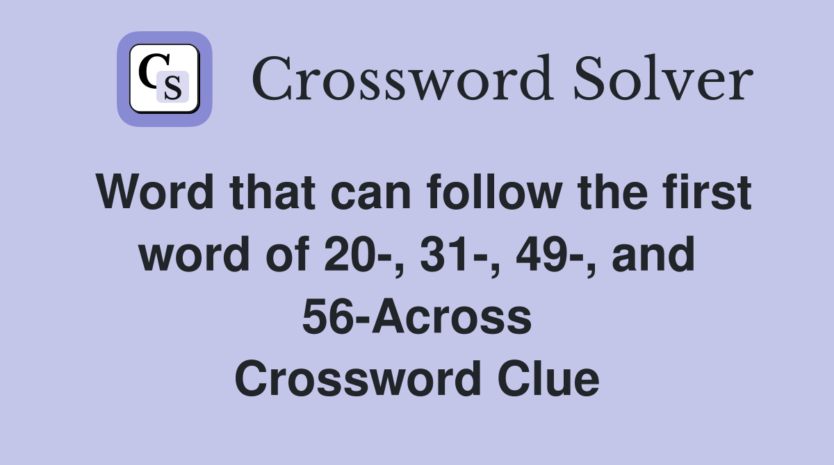 Word that can follow the first word of 20-, 31-, 49-, and 56-Across Crossword Clue