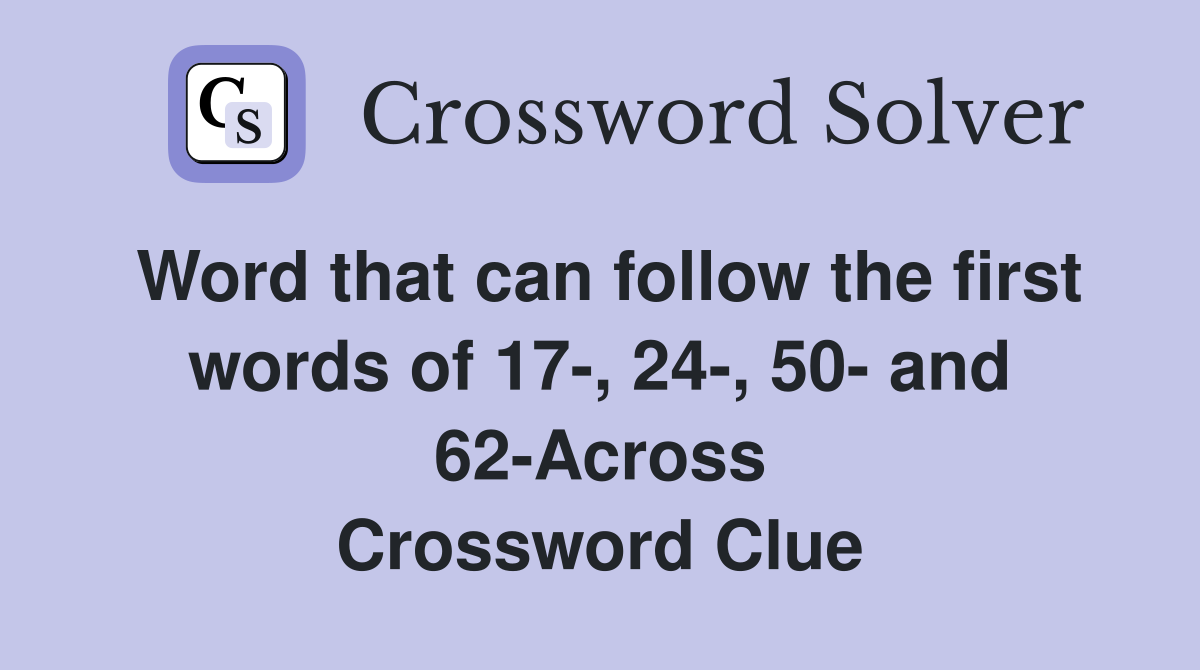 Word that can follow the first words of 17-, 24-, 50- and 62-Across Crossword Clue