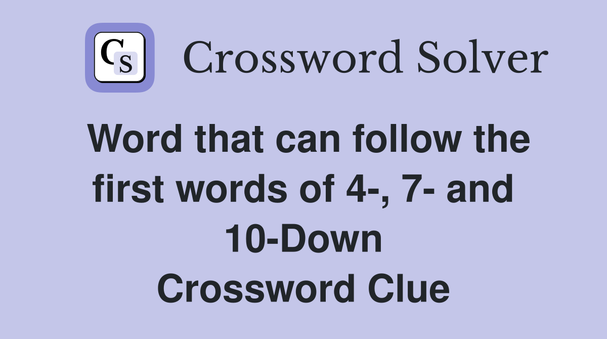 Word that can follow the first words of 4-, 7- and 10-Down Crossword Clue