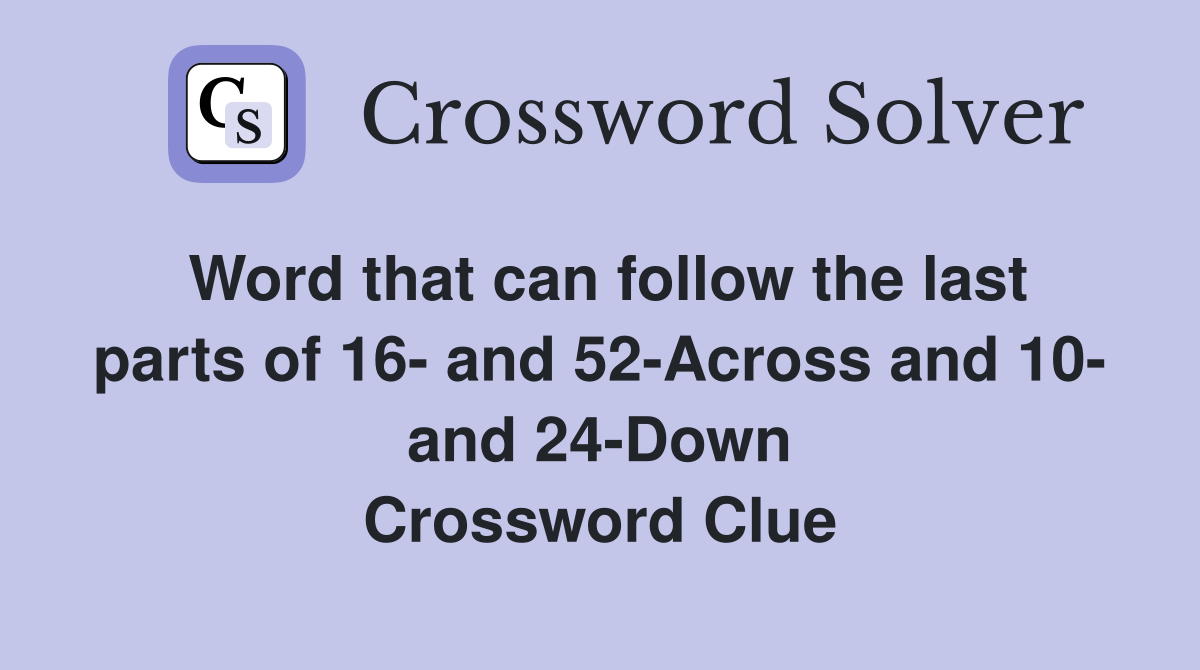 Word that can follow the last parts of 16- and 52-Across and 10- and 24-Down Crossword Clue