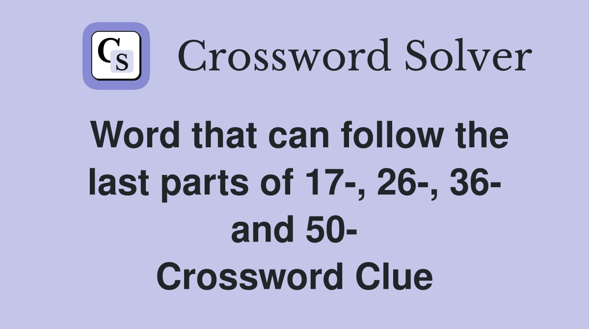 Word that can follow the last parts of 17-, 26-, 36- and 50- Crossword Clue