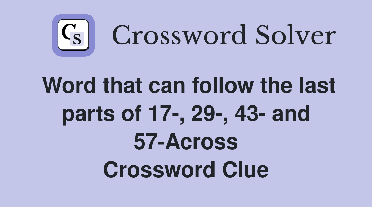 Word that can follow the last parts of 17-, 29-, 43- and 57-Across Crossword Clue