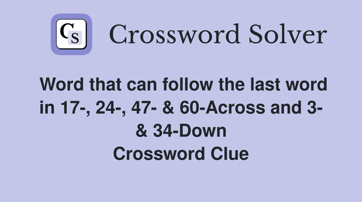 Word that can follow the last word in 17-, 24-, 47- & 60-Across and 3- & 34-Down Crossword Clue