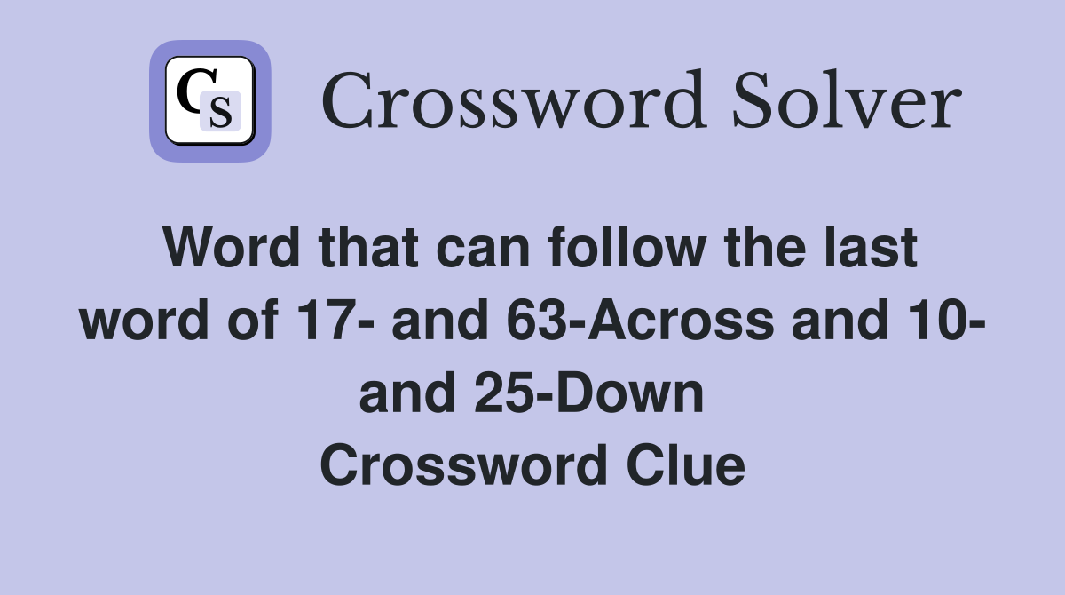 Word that can follow the last word of 17- and 63-Across and 10- and 25-Down Crossword Clue