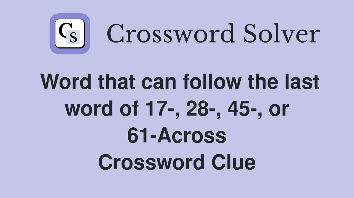 Word that can follow the last word of 17-, 28-, 45-, or 61-Across Crossword Clue