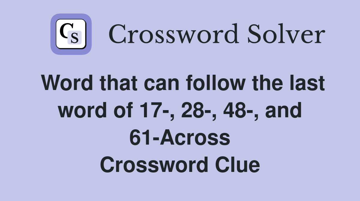 Word that can follow the last word of 17-, 28-, 48-, and 61-Across Crossword Clue