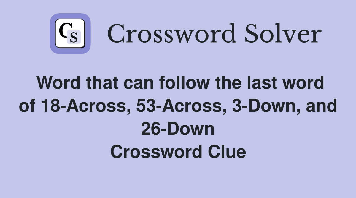 Word that can follow the last word of 18-Across, 53-Across, 3-Down, and 26-Down Crossword Clue