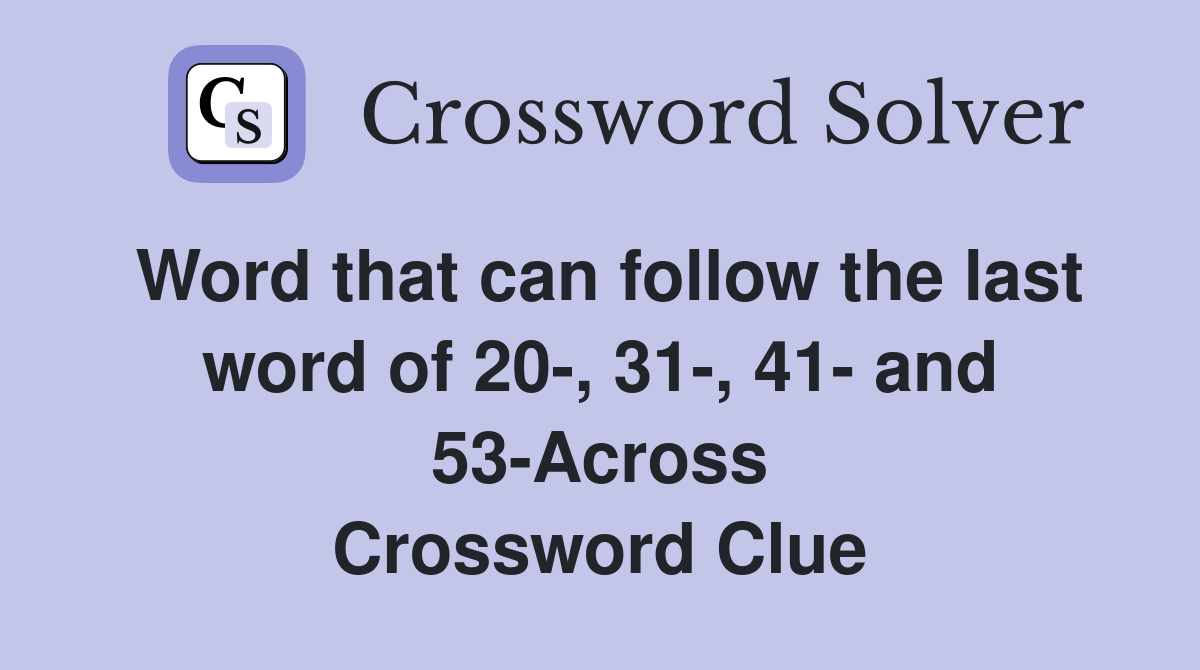Word that can follow the last word of 20-, 31-, 41- and 53-Across Crossword Clue