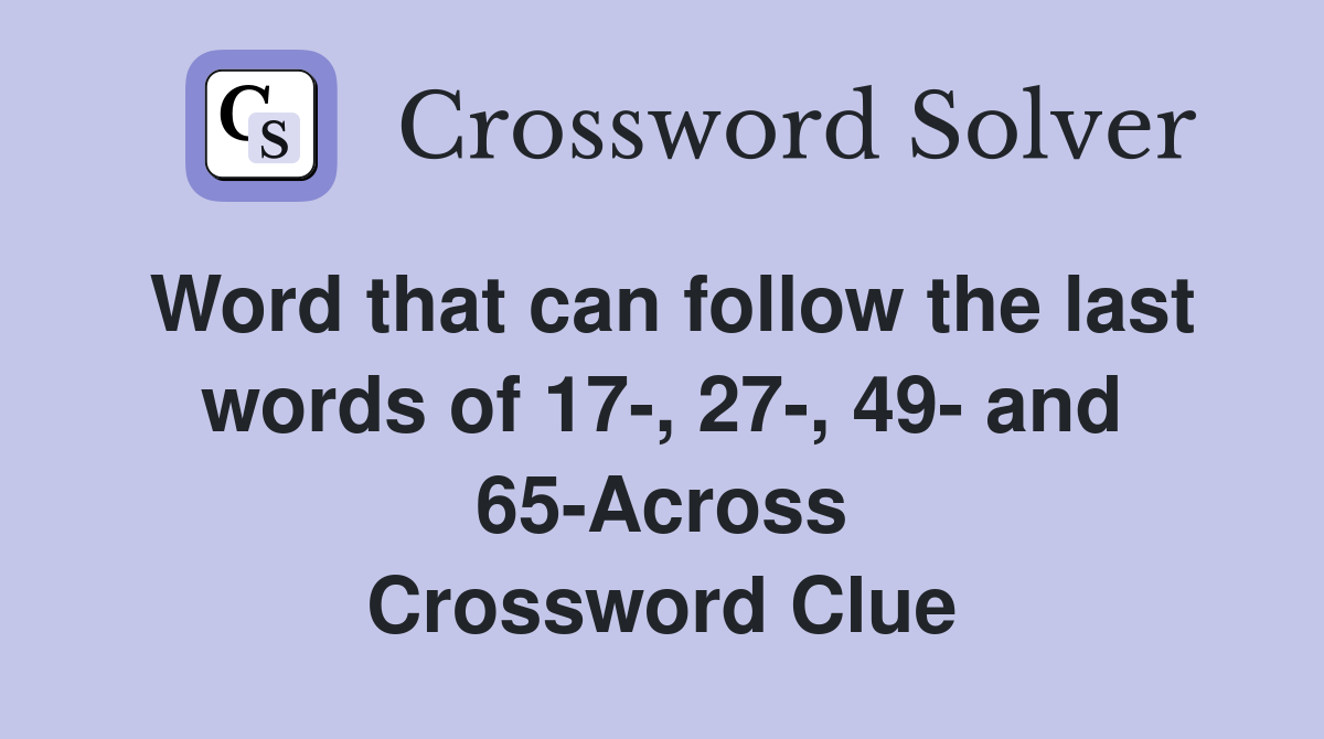 Word that can follow the last words of 17-, 27-, 49- and 65-Across Crossword Clue