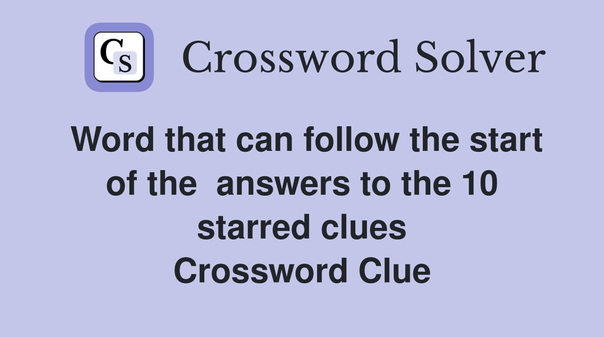Word that can follow the start of the  answers to the 10 starred clues Crossword Clue