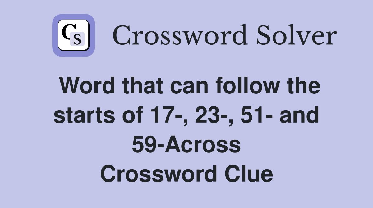 Word that can follow the starts of 17-, 23-, 51- and 59-Across Crossword Clue