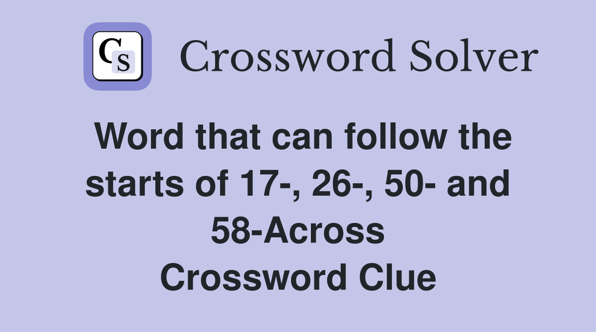 Word that can follow the starts of 17-, 26-, 50- and 58-Across Crossword Clue