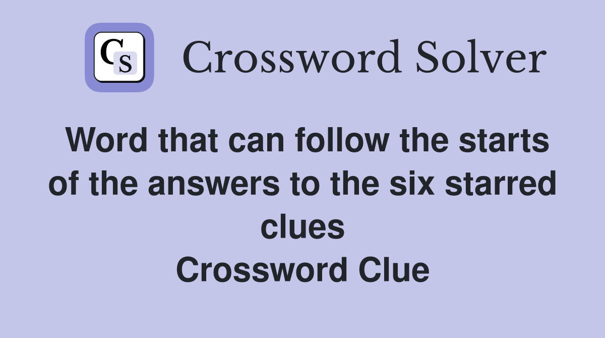 Word that can follow the starts of the answers to the six starred clues Crossword Clue