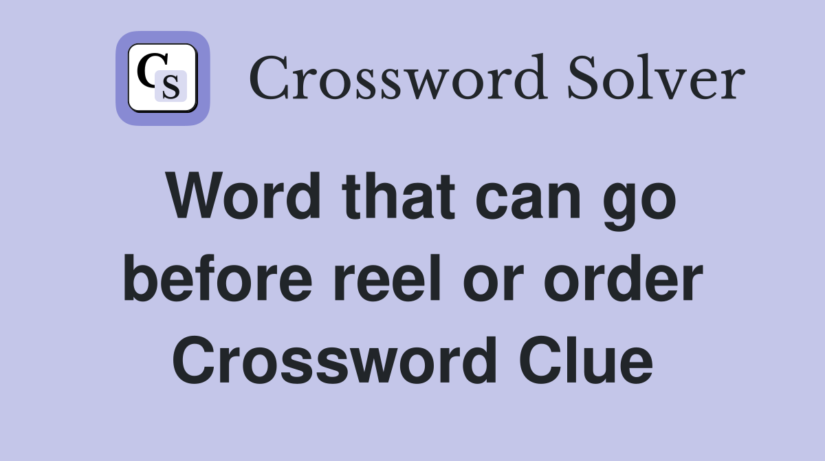 Word that can go before reel or order Crossword Clue