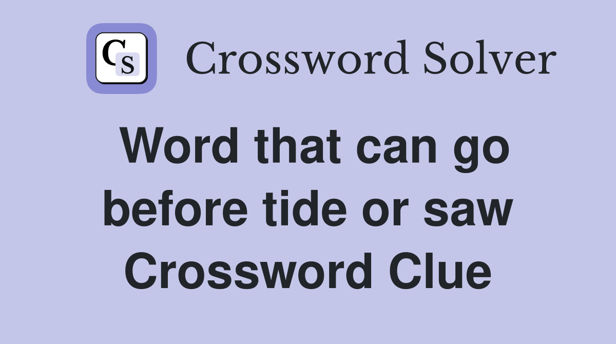 Word that can go before tide or saw Crossword Clue