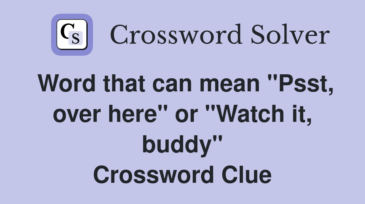 Word that can mean "Psst, over here" or "Watch it, buddy" Crossword Clue