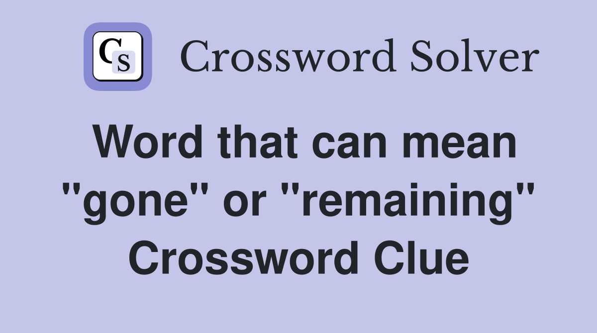 Word that can mean "gone" or "remaining" Crossword Clue
