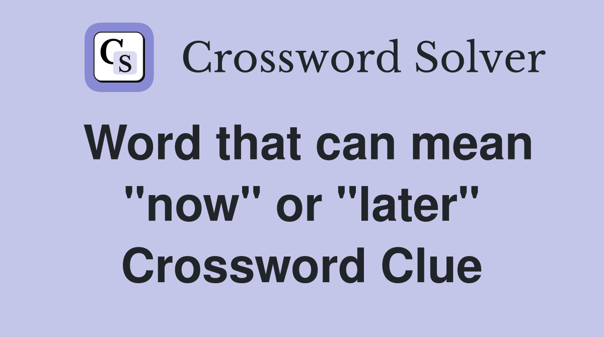 Word that can mean "now" or "later" Crossword Clue