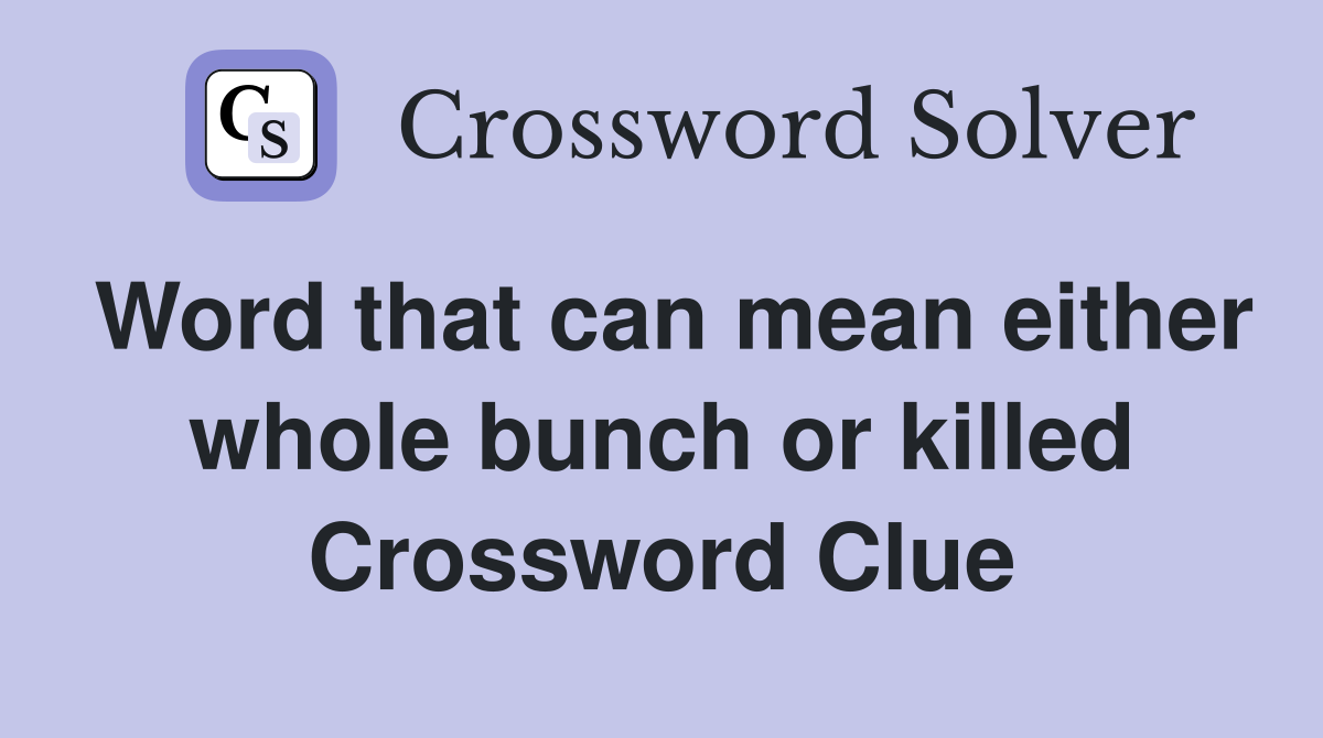 Word that can mean either whole bunch or killed Crossword Clue