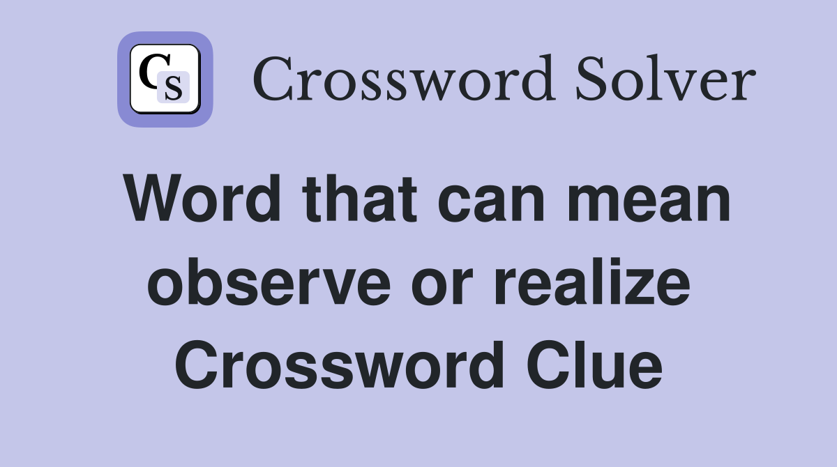 Word that can mean observe or realize Crossword Clue