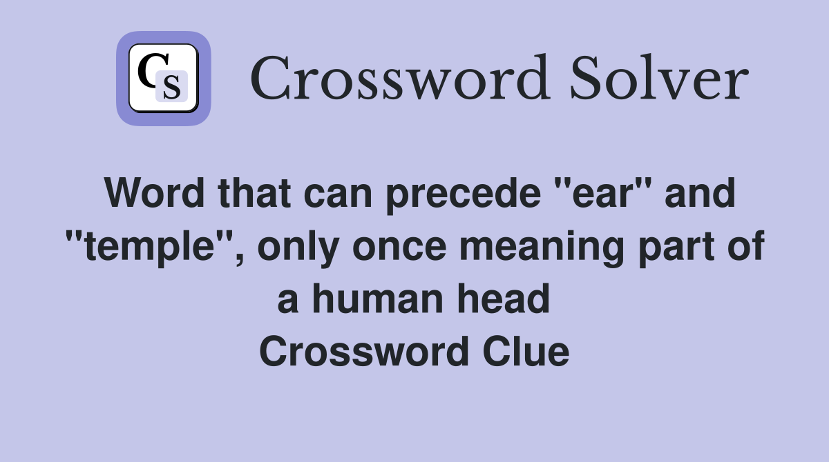Word that can precede "ear" and "temple", only once meaning part of a human head Crossword Clue