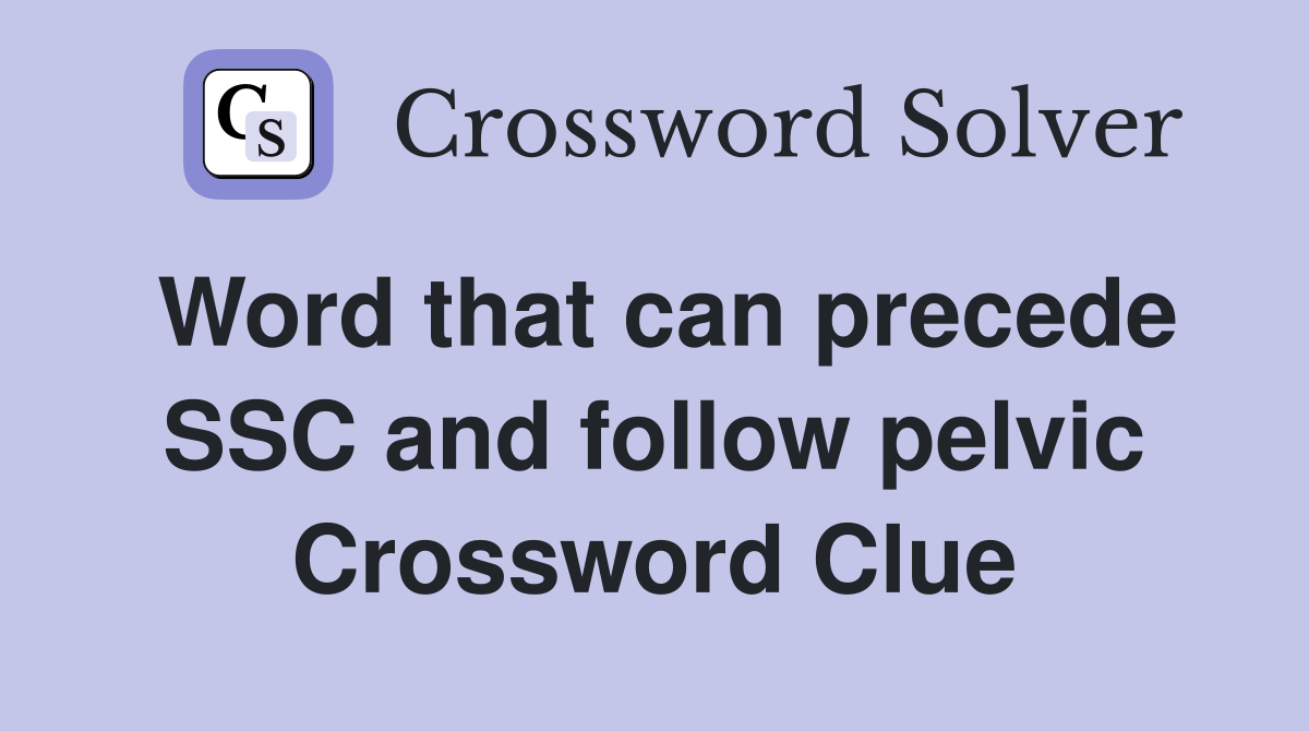 Word that can precede SSC and follow pelvic Crossword Clue