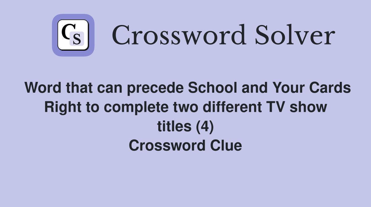 Word that can precede School and Your Cards Right to complete two different TV show titles (4) Crossword Clue