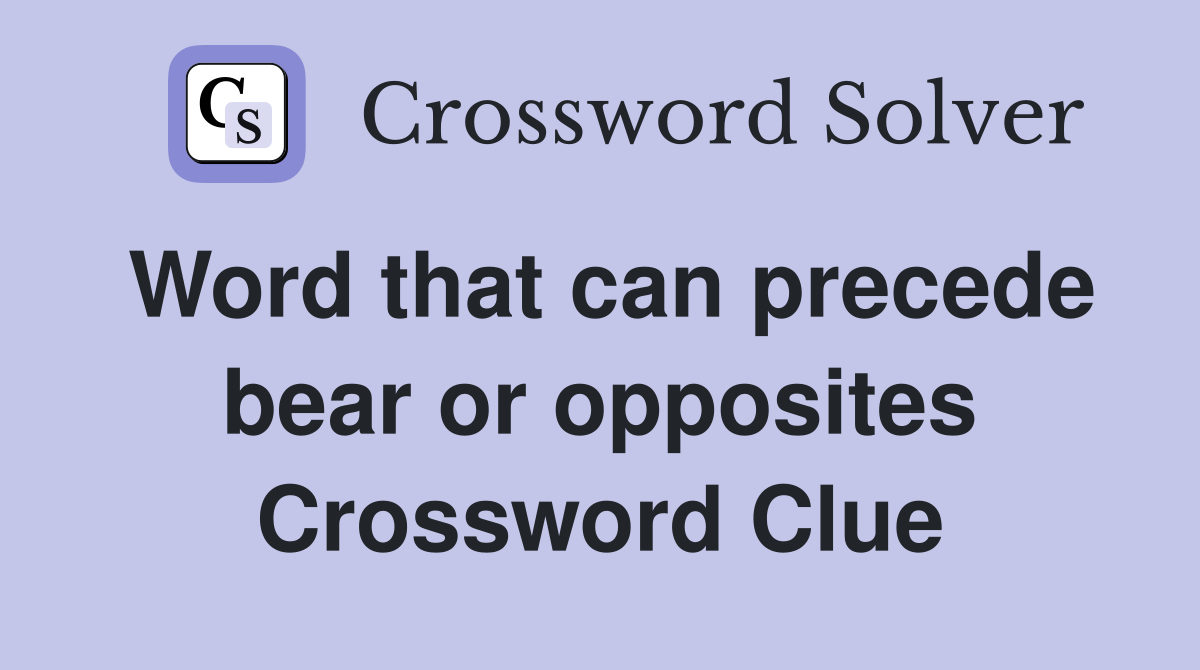 Word that can precede bear or opposites Crossword Clue