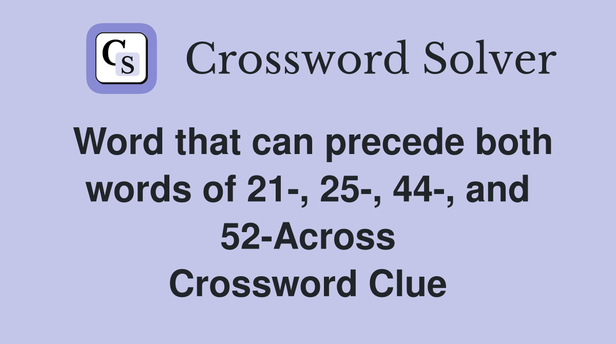 Word that can precede both words of 21-, 25-, 44-, and 52-Across Crossword Clue