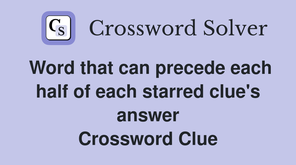 Word that can precede each half of each starred clue's answer Crossword Clue