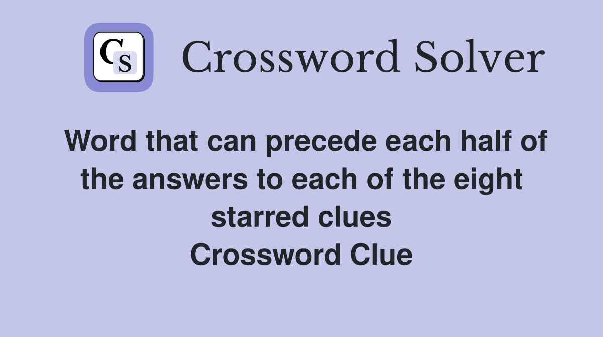 Word that can precede each half of the answers to each of the eight starred clues Crossword Clue