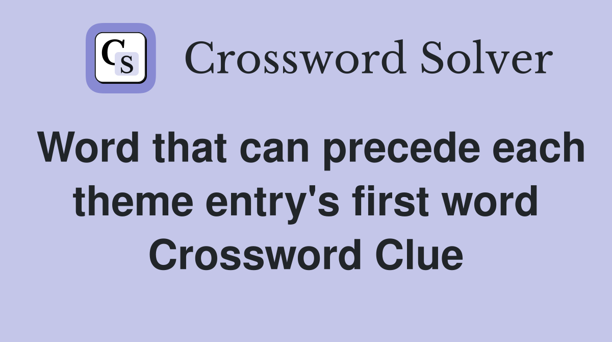 Word that can precede each theme entry's first word Crossword Clue