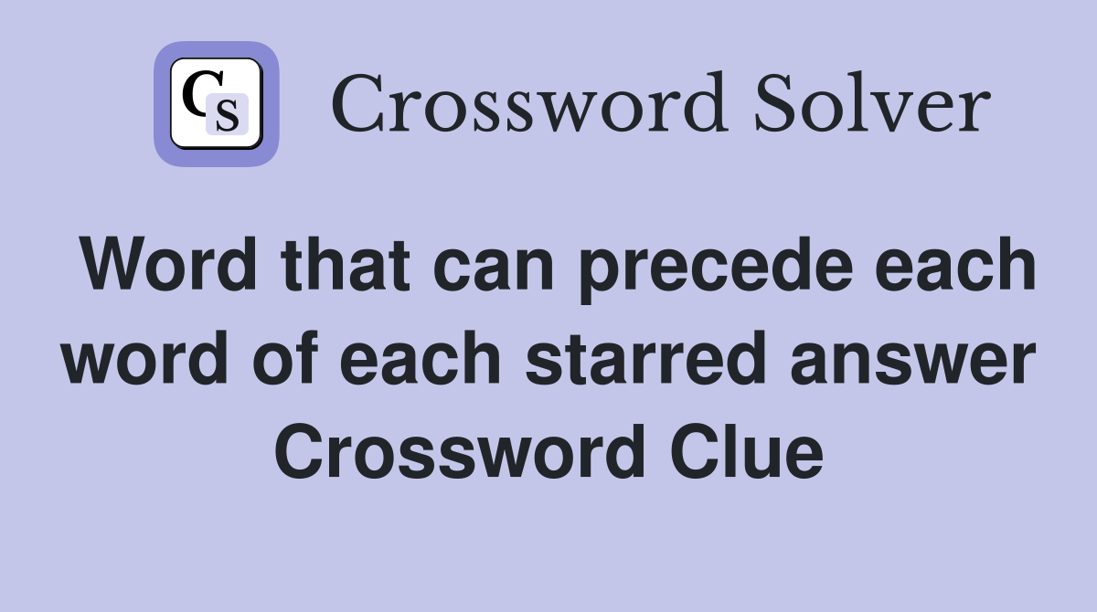 Word that can precede each word of each starred answer Crossword Clue