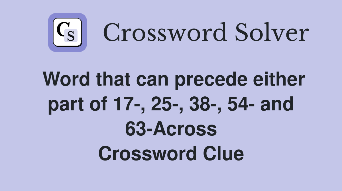 Word that can precede either part of 17-, 25-, 38-, 54- and 63-Across Crossword Clue