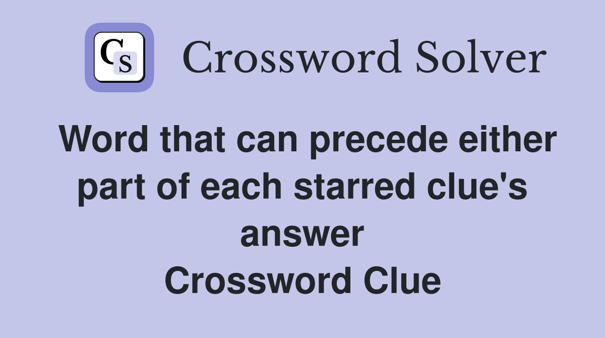 Word that can precede either part of each starred clue's answer Crossword Clue