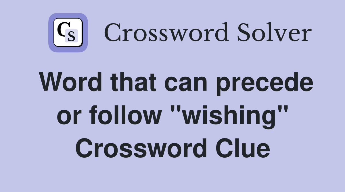 Word that can precede or follow "wishing" Crossword Clue