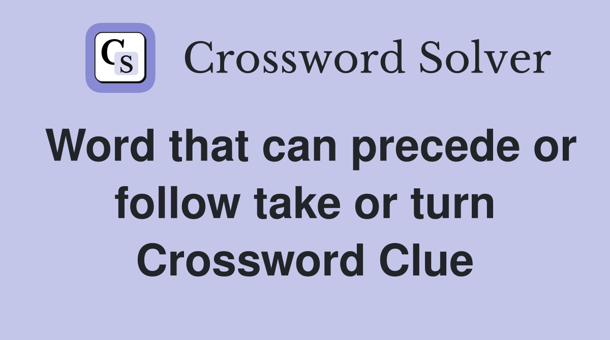 Word that can precede or follow take or turn Crossword Clue