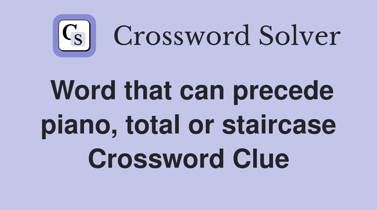 Word that can precede piano, total or staircase Crossword Clue