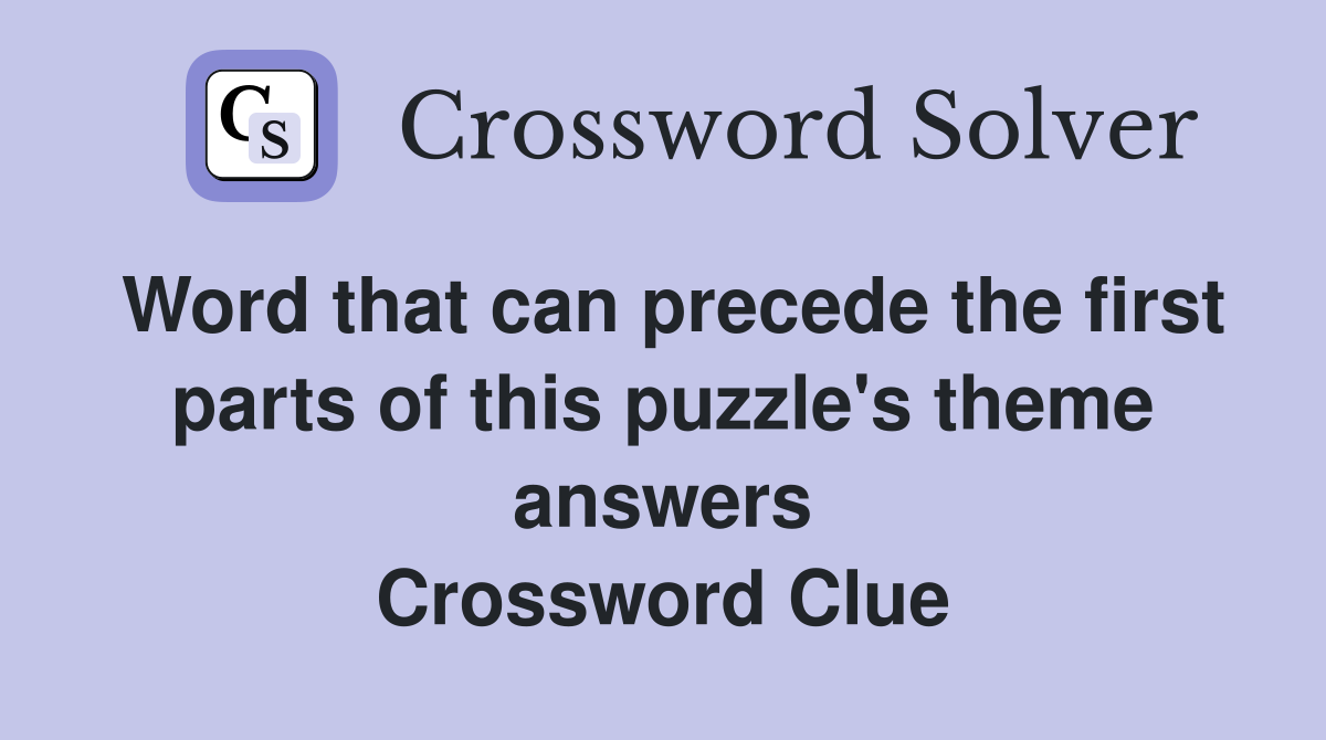 Word that can precede the first parts of this puzzle's theme answers Crossword Clue