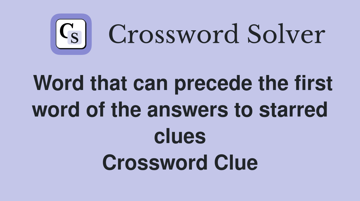 Word that can precede the first word of the answers to starred clues Crossword Clue
