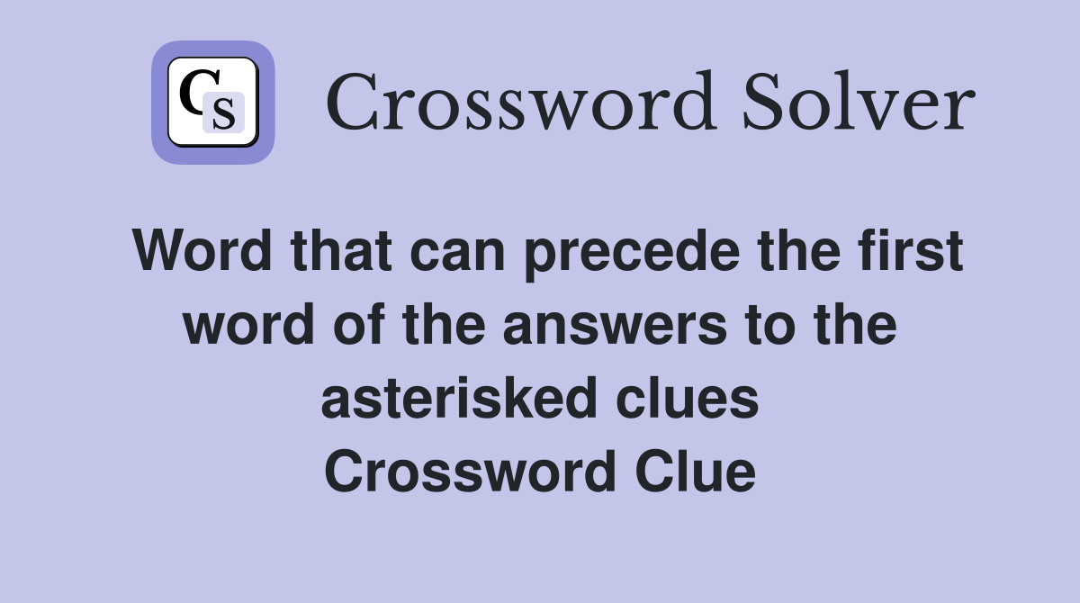 Word that can precede the first word of the answers to the asterisked clues Crossword Clue
