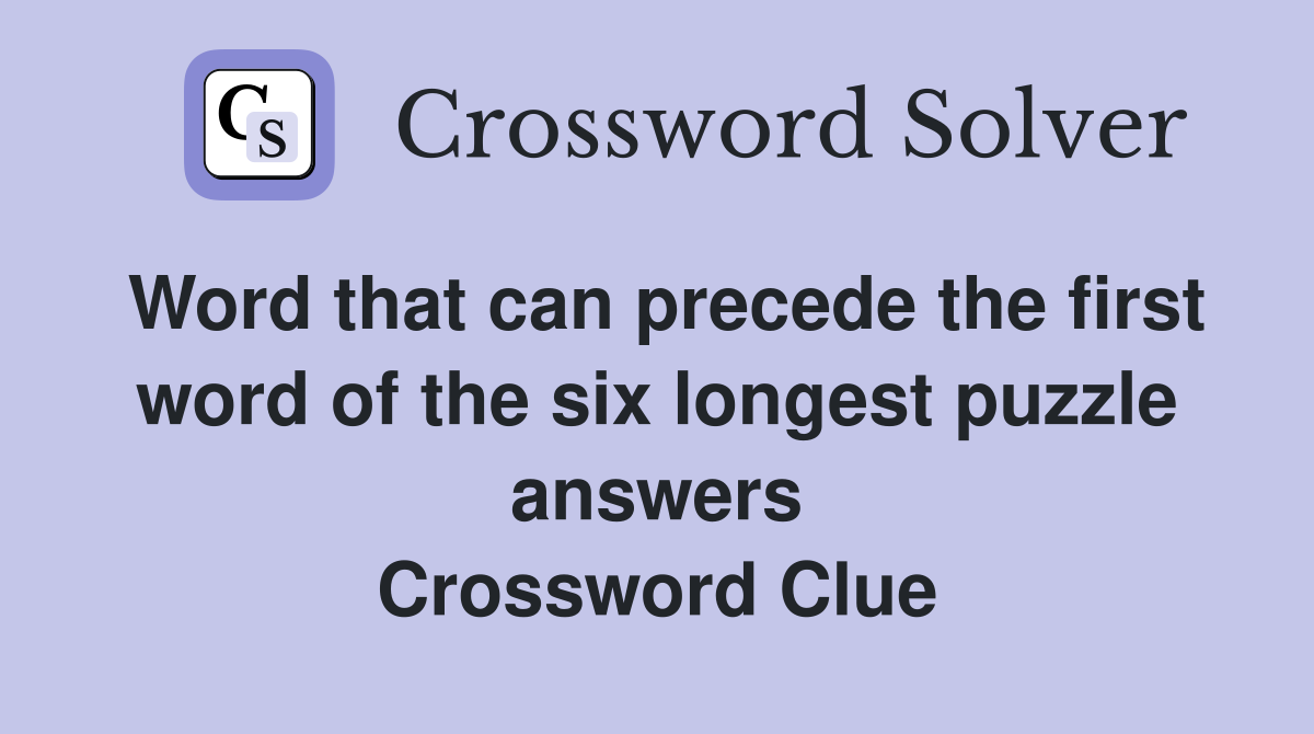 Word that can precede the first word of the six longest puzzle answers Crossword Clue