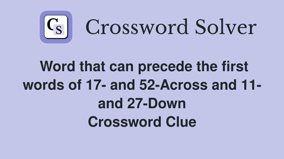 Word that can precede the first words of 17- and 52-Across and 11- and 27-Down Crossword Clue